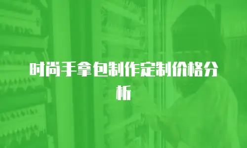 时尚手拿包制作定制价格分析