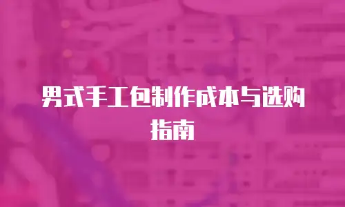 男式手工包制作成本与选购指南