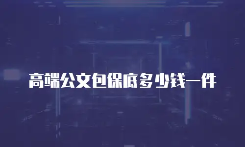 高端公文包保底多少钱一件