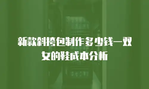 新款斜挎包制作多少钱一双女的鞋成本分析