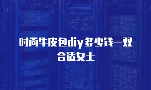 时尚牛皮包diy多少钱一双合适女士