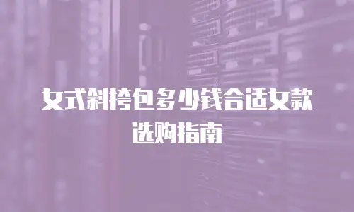 女式斜挎包多少钱合适女款选购指南