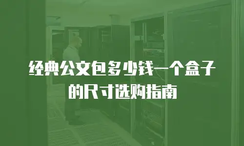 经典公文包多少钱一个盒子的尺寸选购指南
