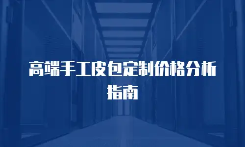 高端手工皮包定制价格分析指南