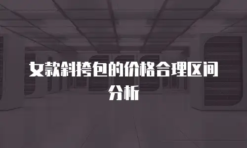 女款斜挎包的价格合理区间分析