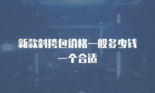 新款斜挎包价格一般多少钱一个合适