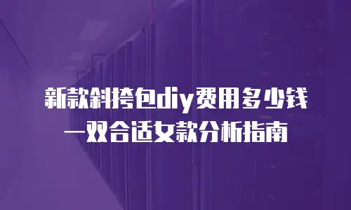 新款斜挎包diy费用多少钱一双合适女款分析指南