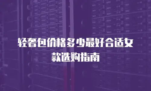 轻奢包价格多少最好合适女款选购指南