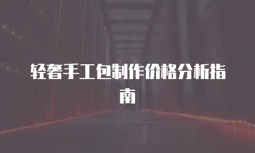 轻奢手工包制作价格分析指南