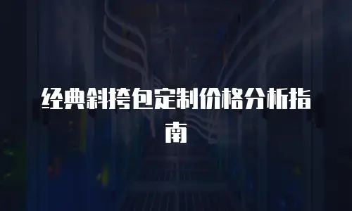 经典斜挎包定制价格分析指南