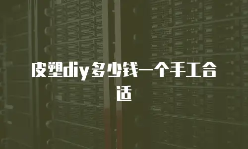 皮塑diy多少钱一个手工合适