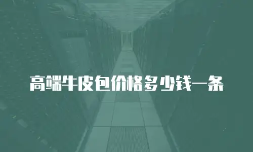 高端牛皮包价格多少钱一条