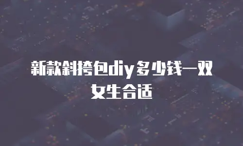 新款斜挎包diy多少钱一双女生合适