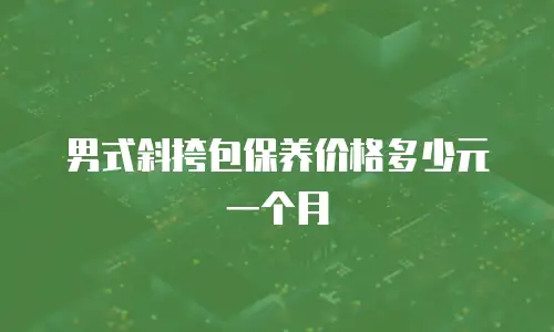 男式斜挎包保养价格多少元一个月