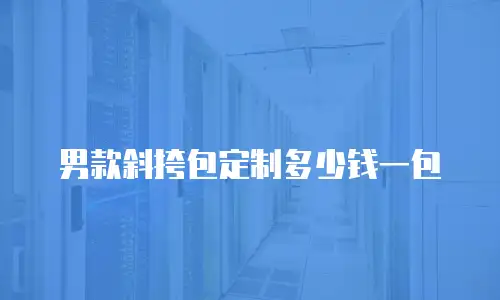 男款斜挎包定制多少钱一包
