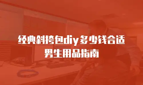 经典斜挎包diy多少钱合适男生用品指南