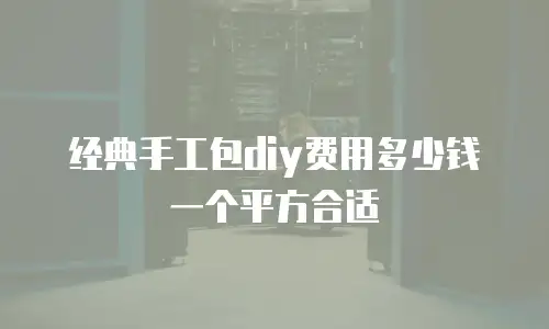 经典手工包diy费用多少钱一个平方合适