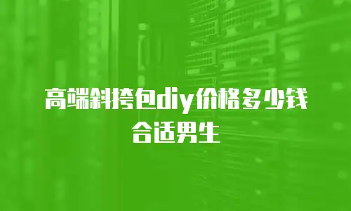 高端斜挎包diy价格多少钱合适男生