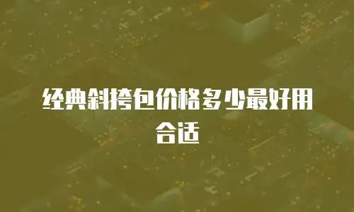 经典斜挎包价格多少最好用合适