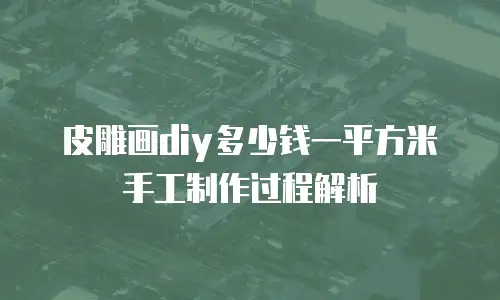 皮雕画diy多少钱一平方米手工制作过程解析