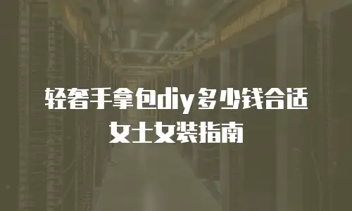 轻奢手拿包diy多少钱合适女士女装指南