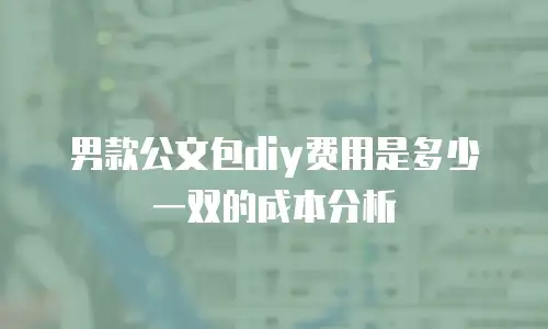 男款公文包diy费用是多少一双的成本分析