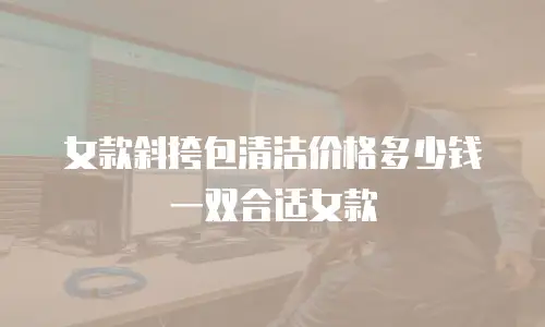 女款斜挎包清洁价格多少钱一双合适女款