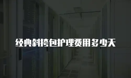 经典斜挎包护理费用多少天