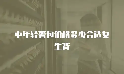 中年轻奢包价格多少合适女生背