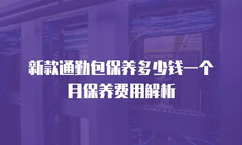 新款通勤包保养多少钱一个月保养费用解析
