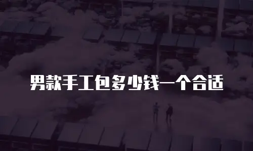 男款手工包多少钱一个合适