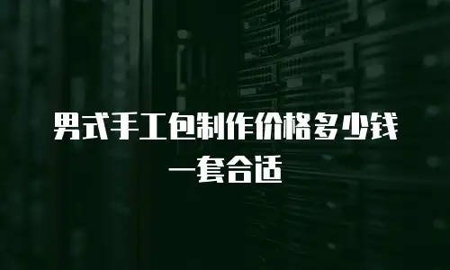 男式手工包制作价格多少钱一套合适