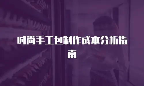 时尚手工包制作成本分析指南