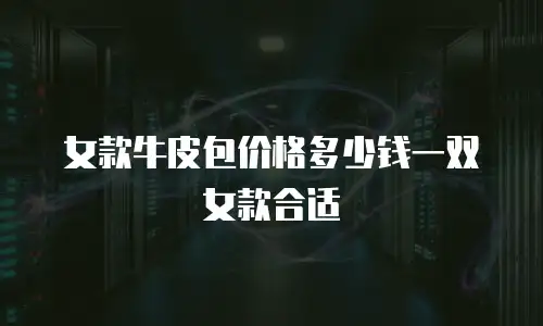 女款牛皮包价格多少钱一双女款合适