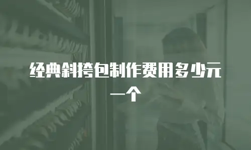 经典斜挎包制作费用多少元一个