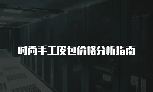 时尚手工皮包价格分析指南