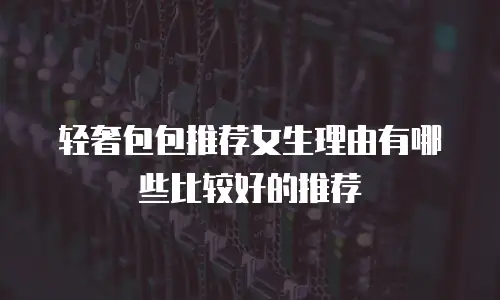 轻奢包包推荐女生理由有哪些比较好的推荐