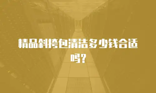 精品斜挎包清洁多少钱合适吗？