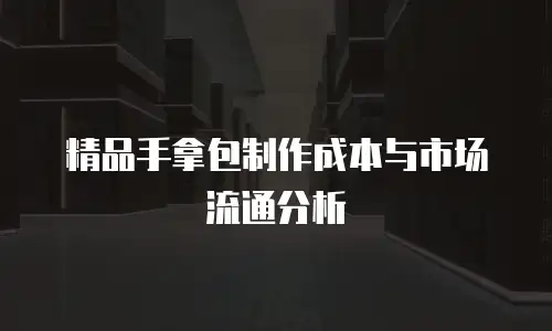 精品手拿包制作成本与市场流通分析