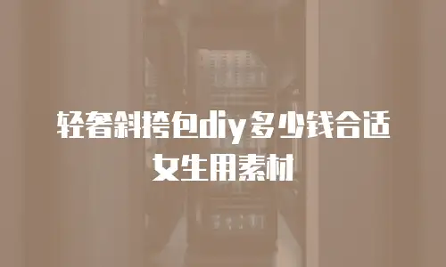 轻奢斜挎包diy多少钱合适女生用素材