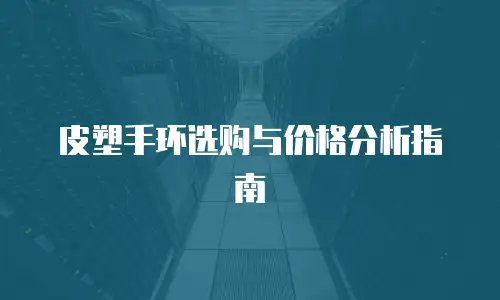 皮塑手环选购与价格分析指南