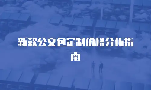 新款公文包定制价格分析指南