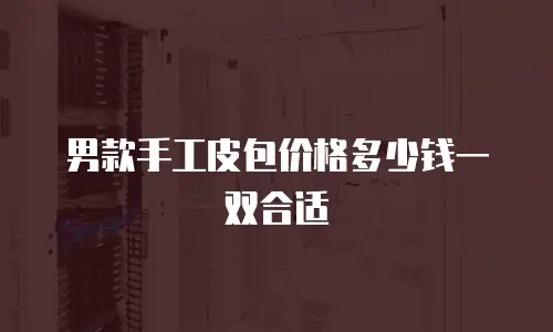 男款手工皮包价格多少钱一双合适