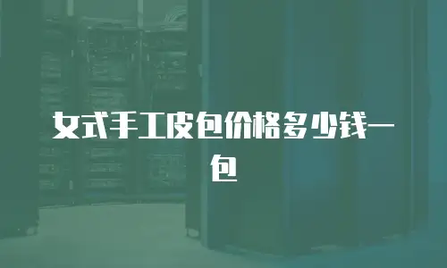 女式手工皮包价格多少钱一包