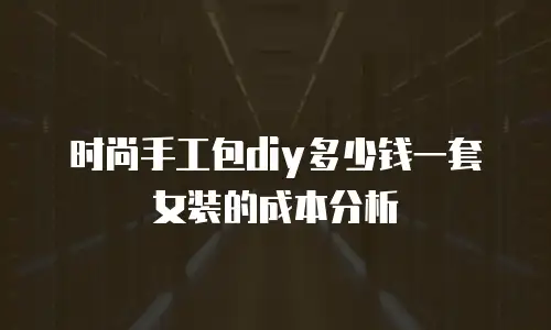 时尚手工包diy多少钱一套女装的成本分析