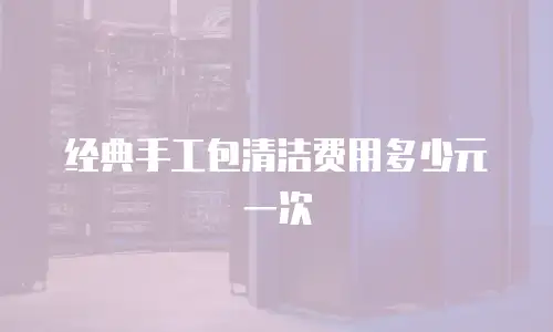 经典手工包清洁费用多少元一次