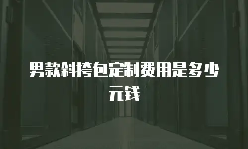 男款斜挎包定制费用是多少元钱