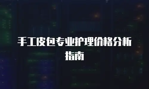 手工皮包专业护理价格分析指南