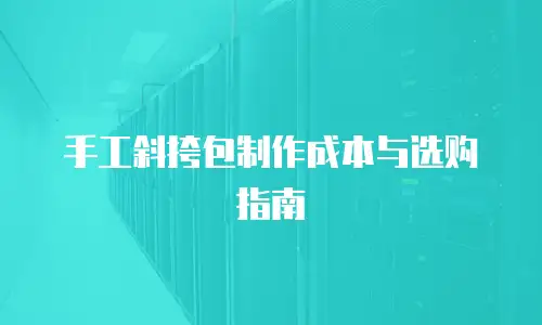 手工斜挎包制作成本与选购指南