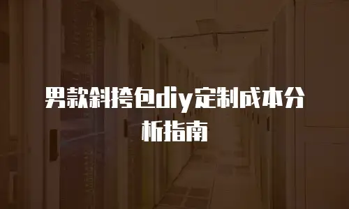 男款斜挎包diy定制成本分析指南